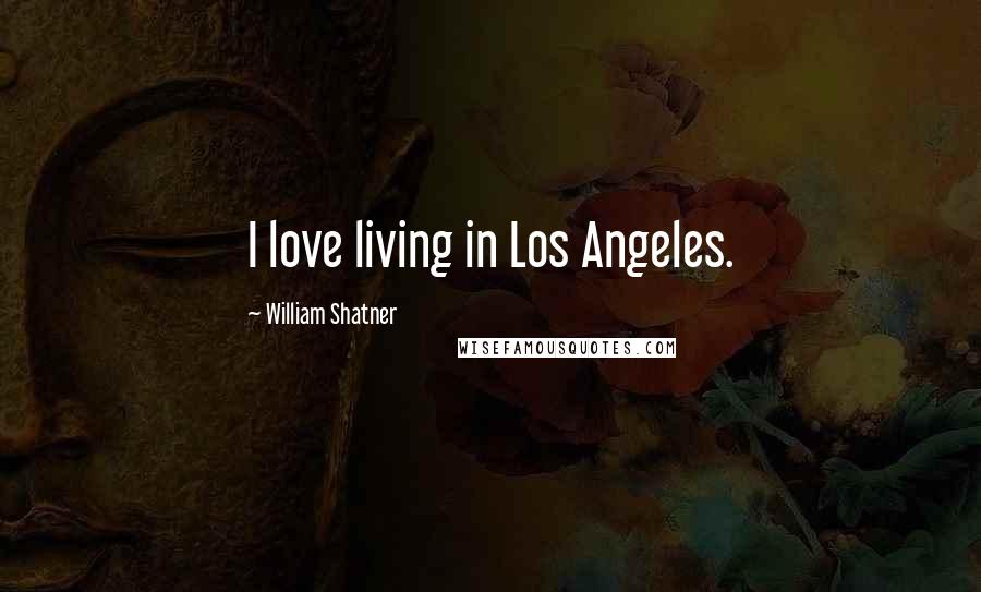 William Shatner Quotes: I love living in Los Angeles.