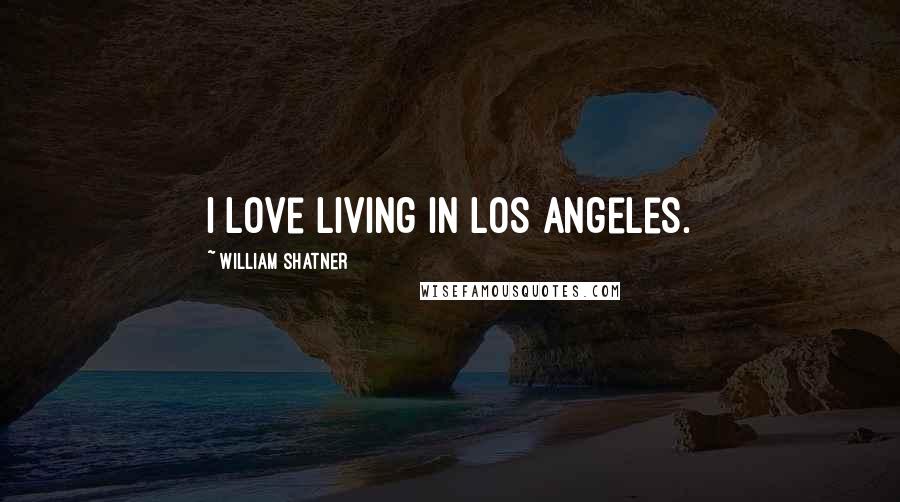 William Shatner Quotes: I love living in Los Angeles.