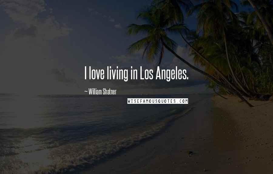 William Shatner Quotes: I love living in Los Angeles.