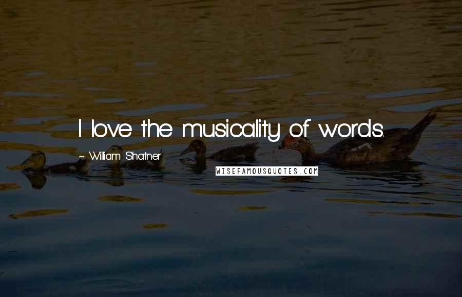 William Shatner Quotes: I love the musicality of words.