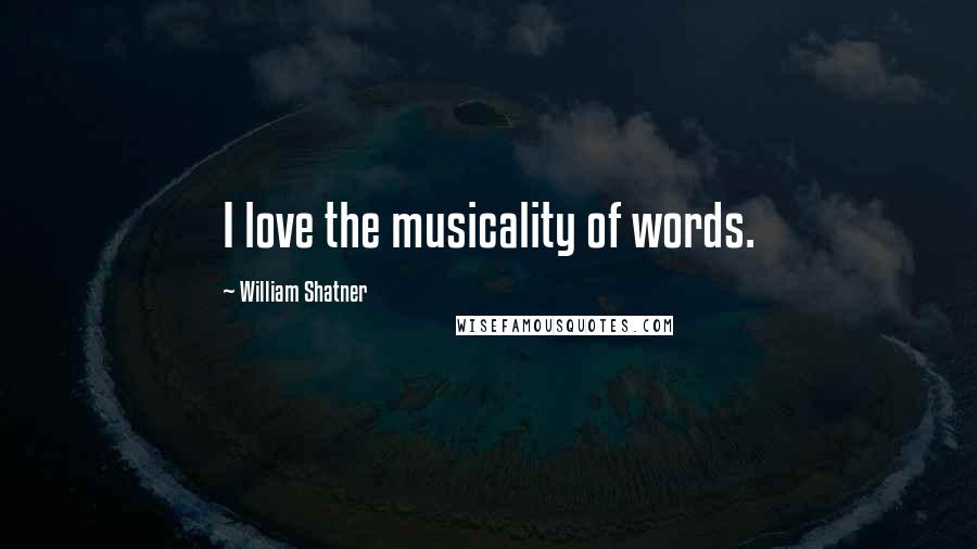 William Shatner Quotes: I love the musicality of words.