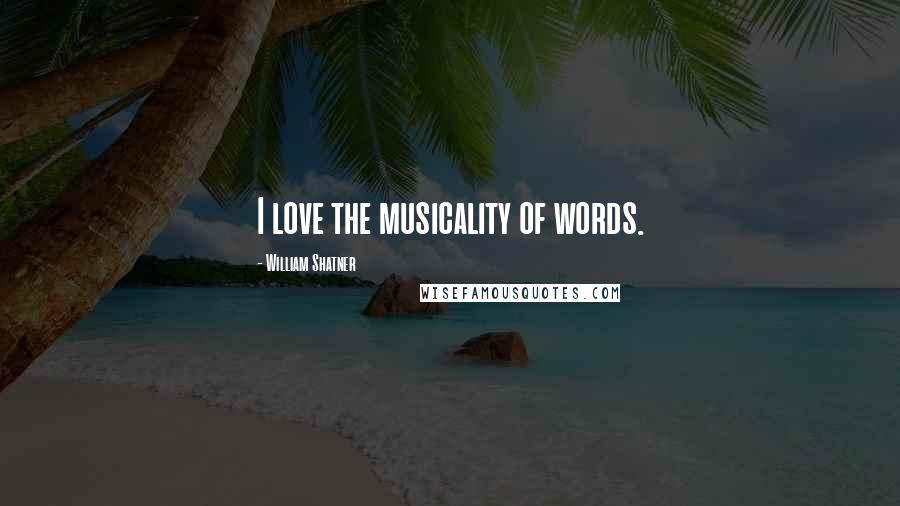 William Shatner Quotes: I love the musicality of words.