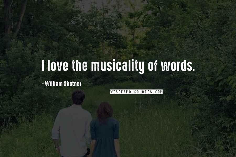 William Shatner Quotes: I love the musicality of words.