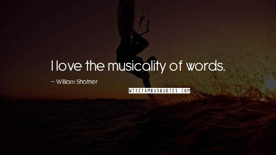 William Shatner Quotes: I love the musicality of words.