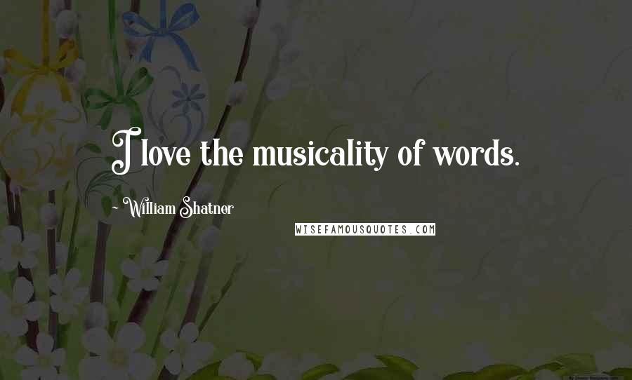 William Shatner Quotes: I love the musicality of words.