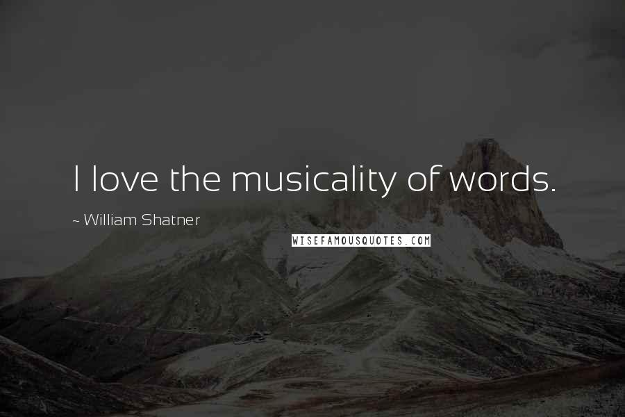 William Shatner Quotes: I love the musicality of words.