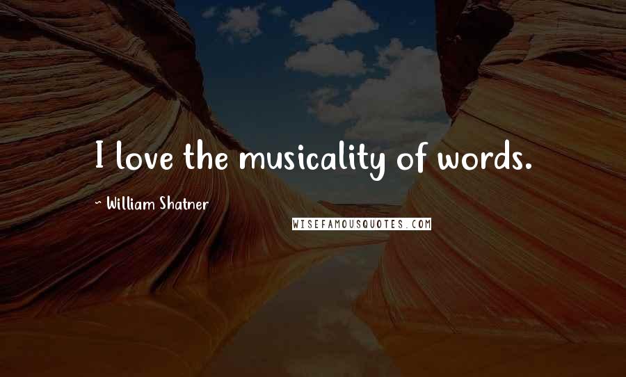 William Shatner Quotes: I love the musicality of words.