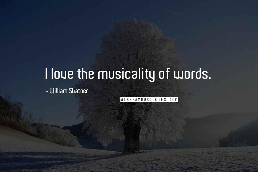 William Shatner Quotes: I love the musicality of words.