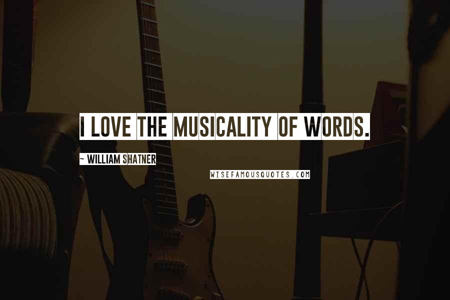 William Shatner Quotes: I love the musicality of words.