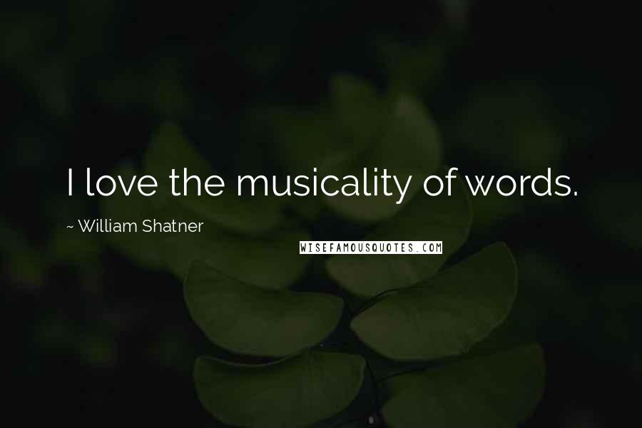 William Shatner Quotes: I love the musicality of words.