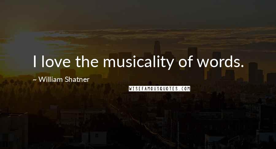 William Shatner Quotes: I love the musicality of words.