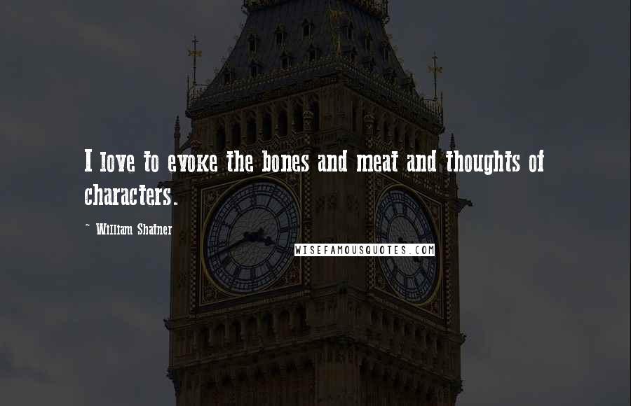 William Shatner Quotes: I love to evoke the bones and meat and thoughts of characters.