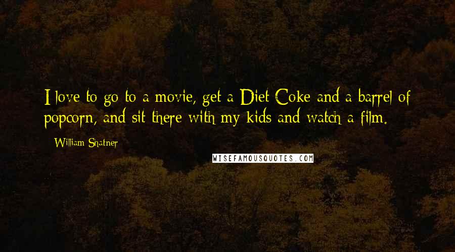 William Shatner Quotes: I love to go to a movie, get a Diet Coke and a barrel of popcorn, and sit there with my kids and watch a film.