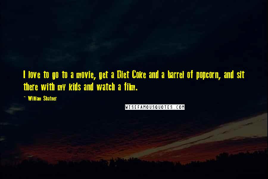 William Shatner Quotes: I love to go to a movie, get a Diet Coke and a barrel of popcorn, and sit there with my kids and watch a film.