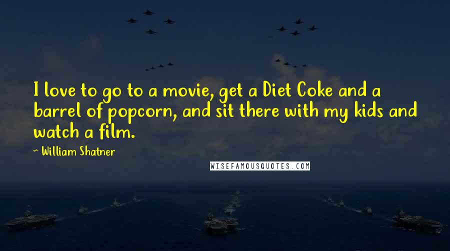 William Shatner Quotes: I love to go to a movie, get a Diet Coke and a barrel of popcorn, and sit there with my kids and watch a film.