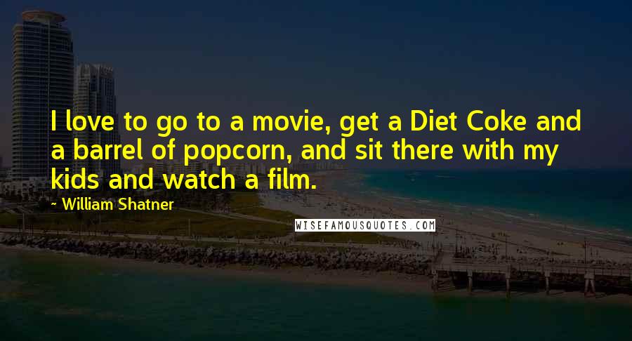 William Shatner Quotes: I love to go to a movie, get a Diet Coke and a barrel of popcorn, and sit there with my kids and watch a film.