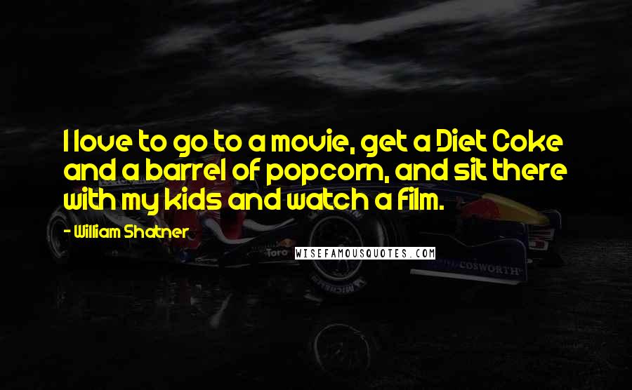 William Shatner Quotes: I love to go to a movie, get a Diet Coke and a barrel of popcorn, and sit there with my kids and watch a film.