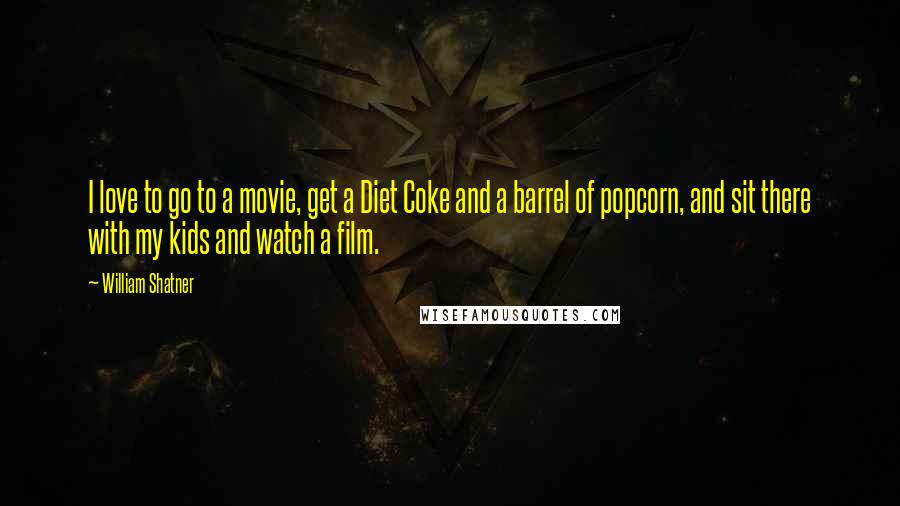 William Shatner Quotes: I love to go to a movie, get a Diet Coke and a barrel of popcorn, and sit there with my kids and watch a film.