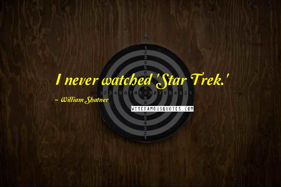 William Shatner Quotes: I never watched 'Star Trek.'