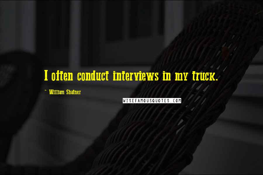 William Shatner Quotes: I often conduct interviews in my truck.