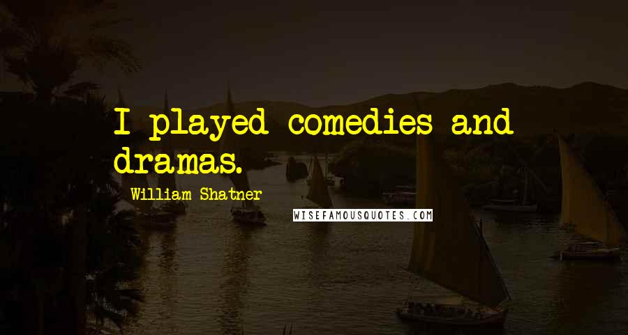 William Shatner Quotes: I played comedies and dramas.