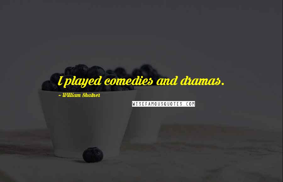 William Shatner Quotes: I played comedies and dramas.