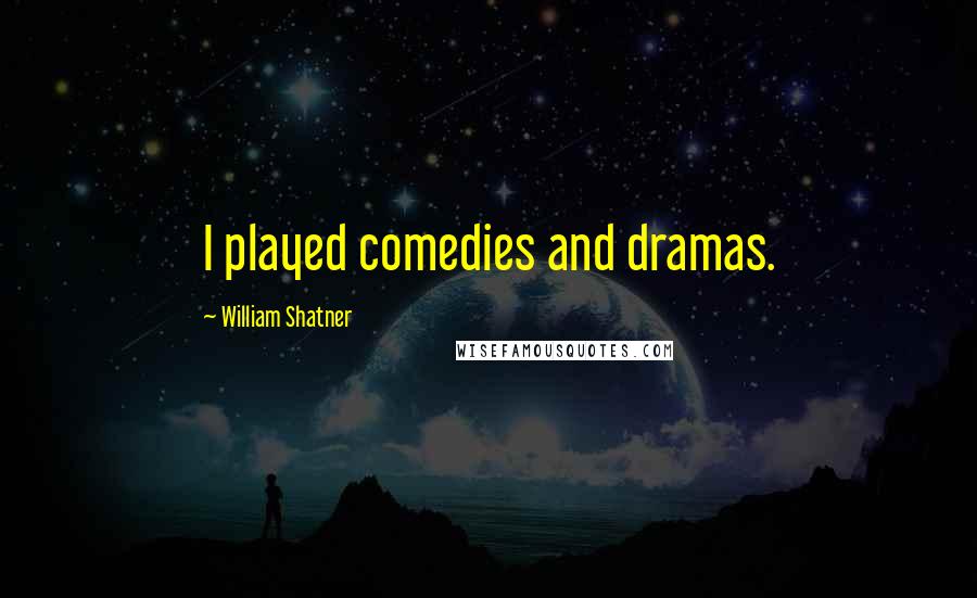 William Shatner Quotes: I played comedies and dramas.