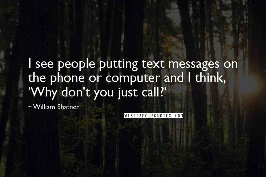 William Shatner Quotes: I see people putting text messages on the phone or computer and I think, 'Why don't you just call?'