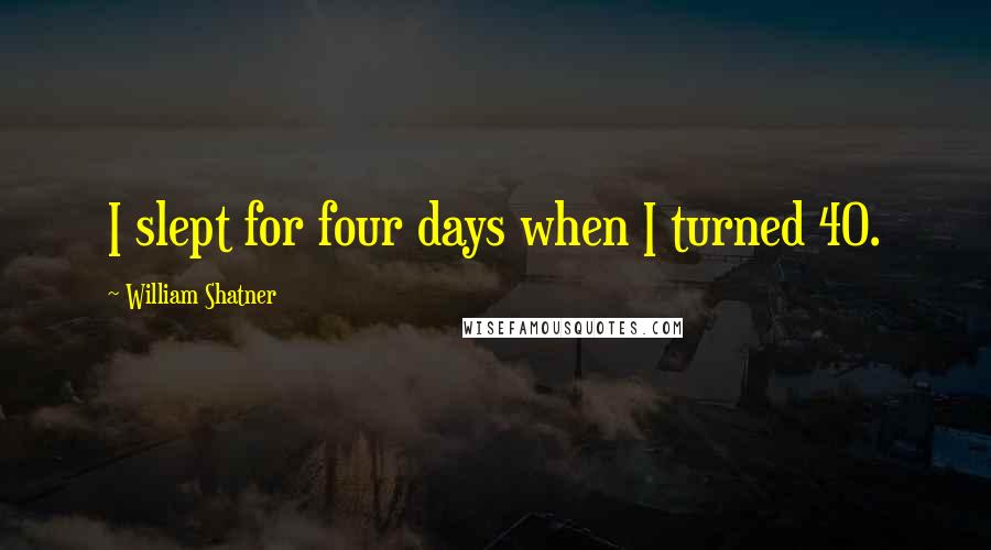 William Shatner Quotes: I slept for four days when I turned 40.