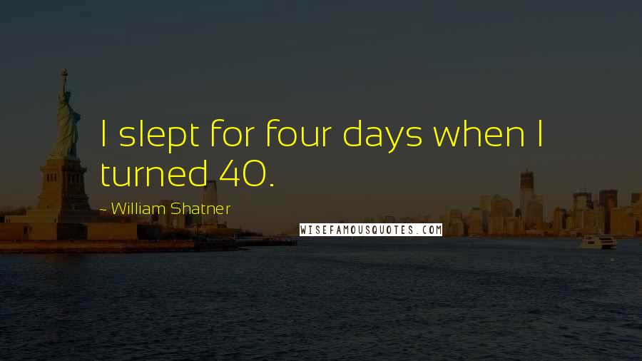 William Shatner Quotes: I slept for four days when I turned 40.