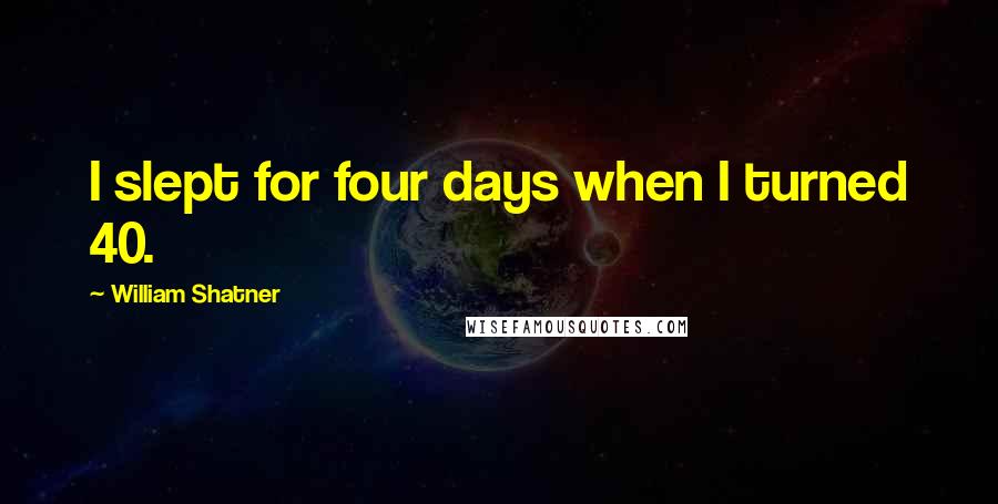 William Shatner Quotes: I slept for four days when I turned 40.