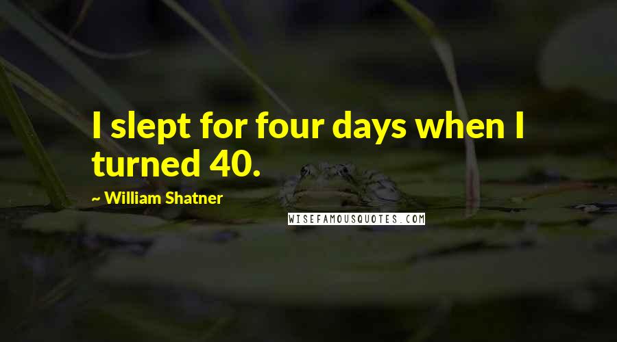 William Shatner Quotes: I slept for four days when I turned 40.