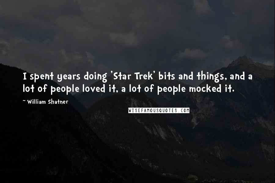 William Shatner Quotes: I spent years doing 'Star Trek' bits and things, and a lot of people loved it, a lot of people mocked it.