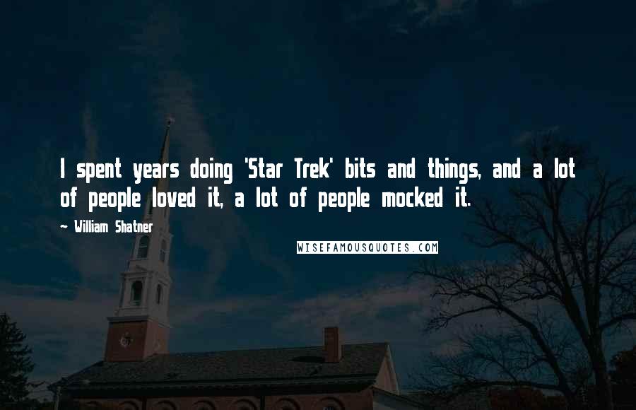 William Shatner Quotes: I spent years doing 'Star Trek' bits and things, and a lot of people loved it, a lot of people mocked it.