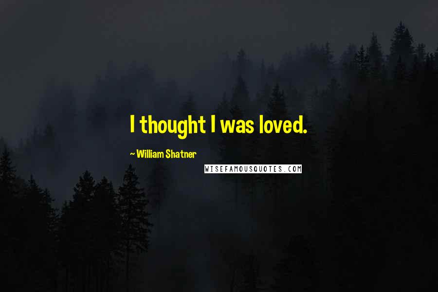 William Shatner Quotes: I thought I was loved.