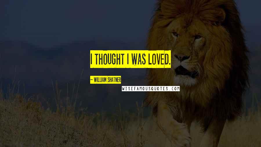 William Shatner Quotes: I thought I was loved.