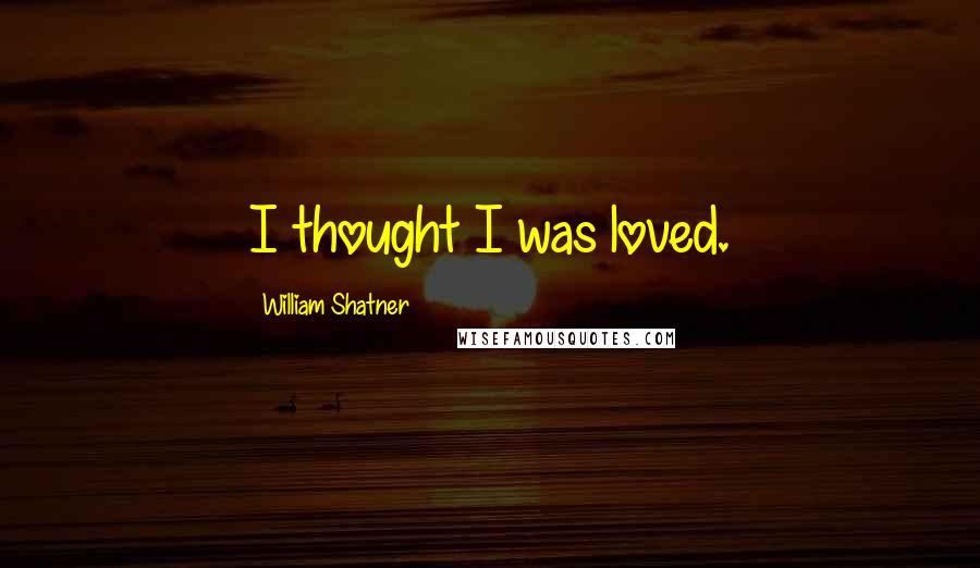 William Shatner Quotes: I thought I was loved.