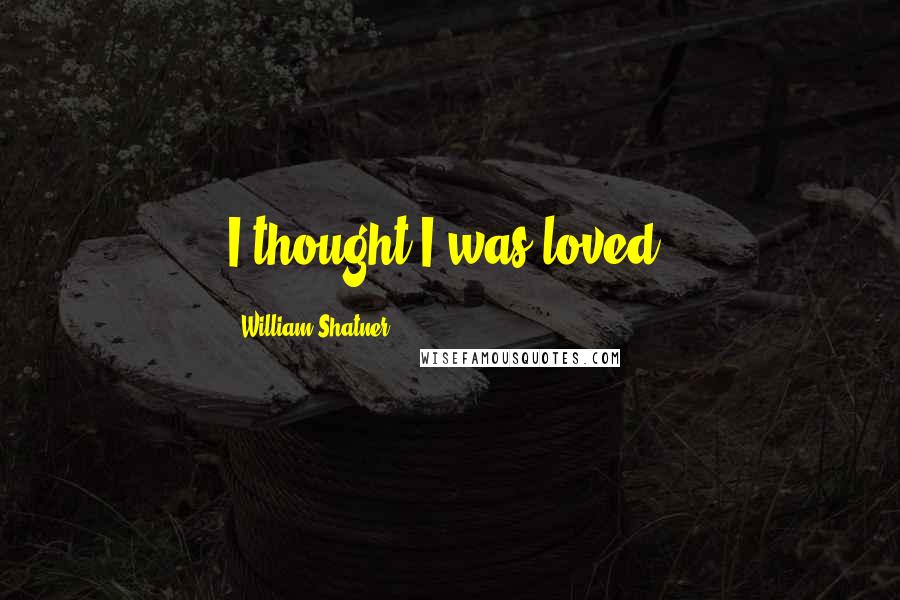 William Shatner Quotes: I thought I was loved.