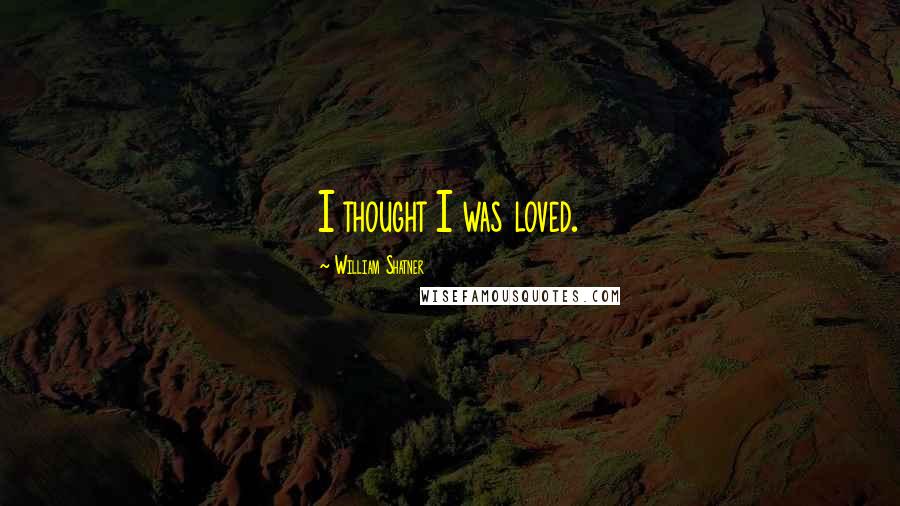 William Shatner Quotes: I thought I was loved.