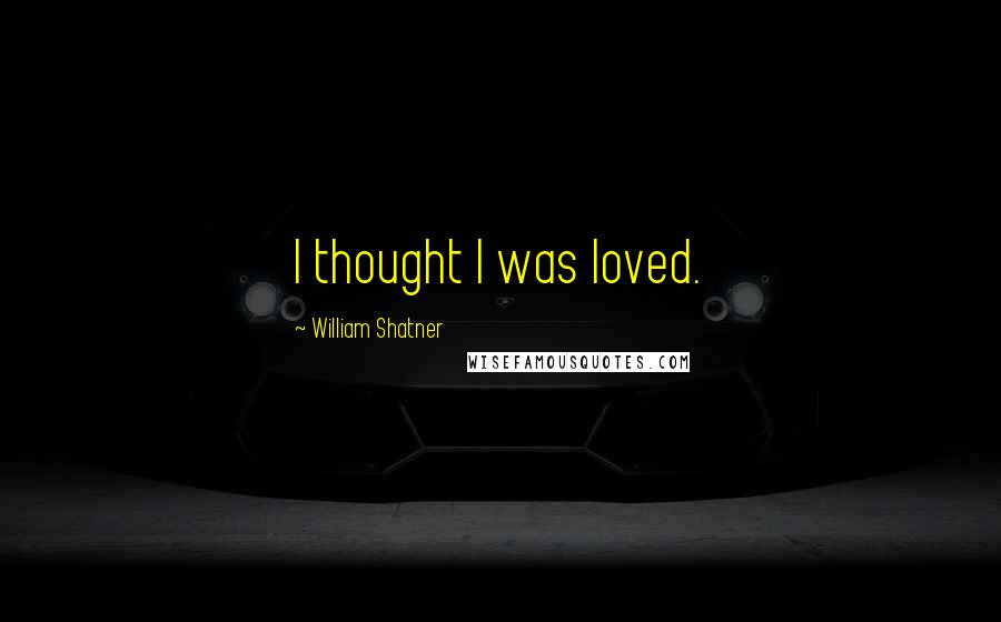 William Shatner Quotes: I thought I was loved.