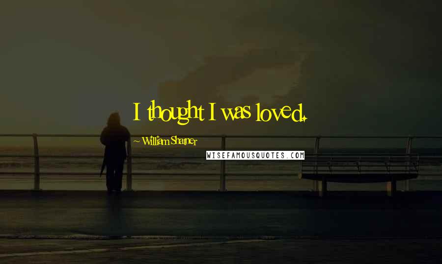 William Shatner Quotes: I thought I was loved.