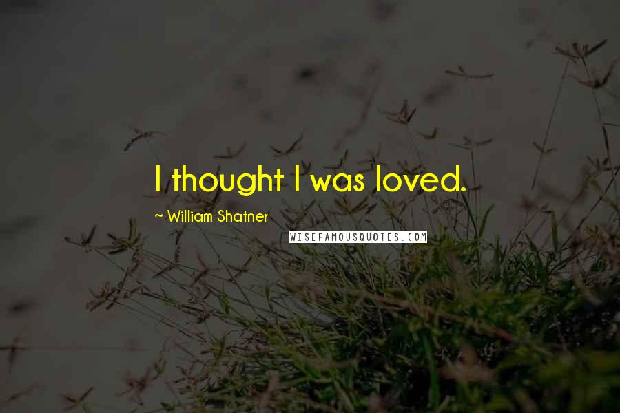 William Shatner Quotes: I thought I was loved.