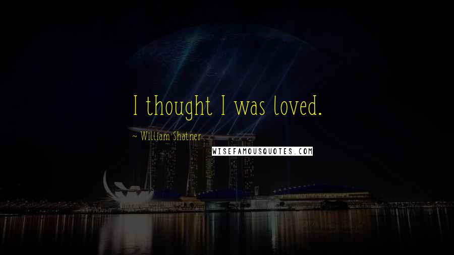 William Shatner Quotes: I thought I was loved.