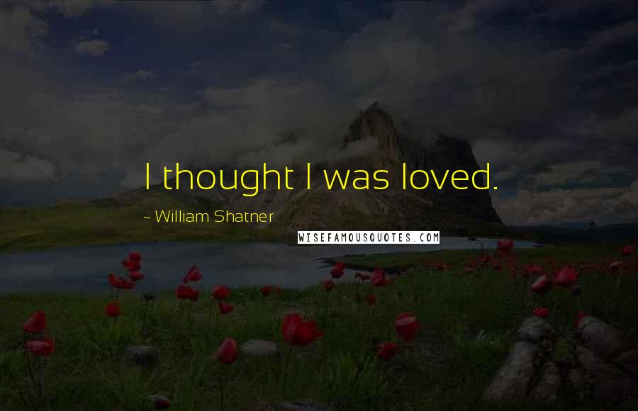 William Shatner Quotes: I thought I was loved.
