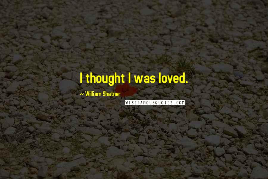 William Shatner Quotes: I thought I was loved.