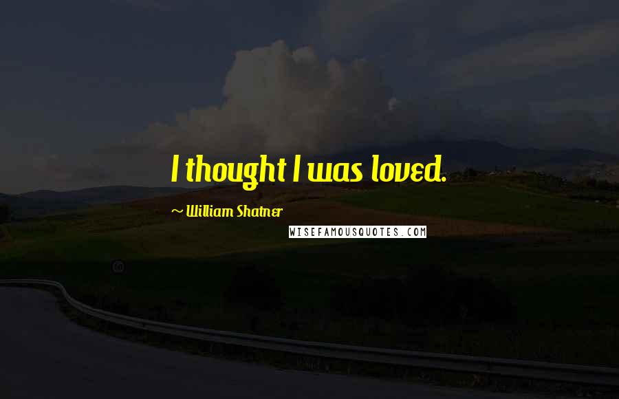 William Shatner Quotes: I thought I was loved.