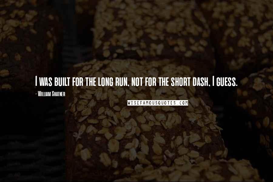 William Shatner Quotes: I was built for the long run, not for the short dash, I guess.