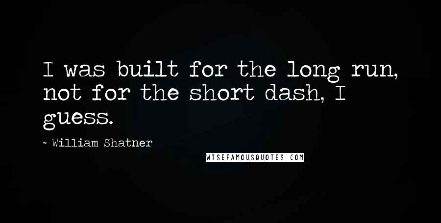 William Shatner Quotes: I was built for the long run, not for the short dash, I guess.