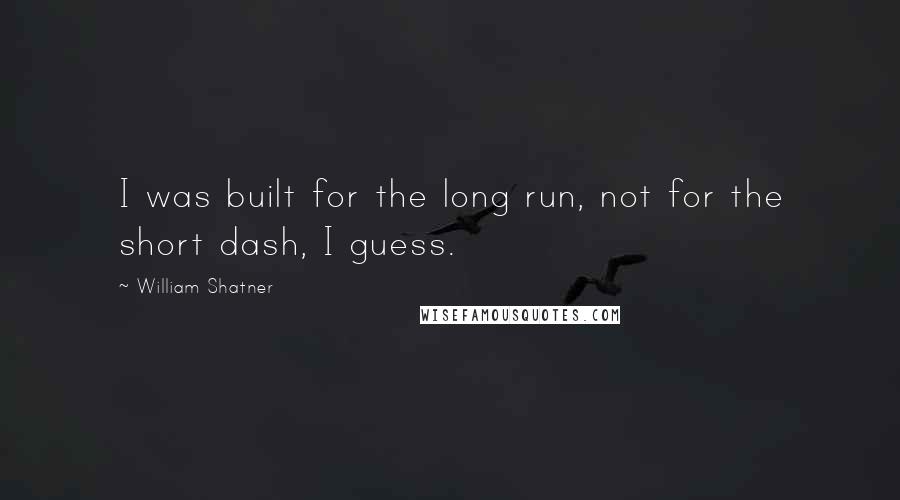 William Shatner Quotes: I was built for the long run, not for the short dash, I guess.