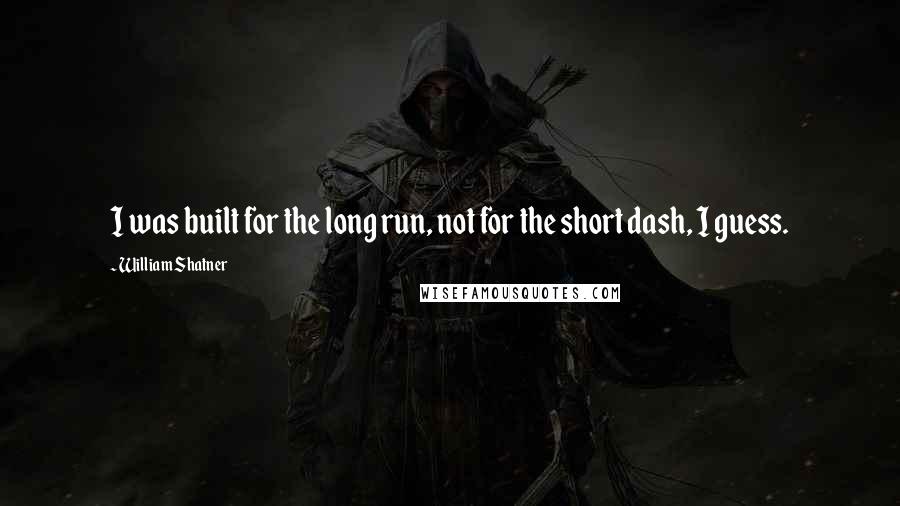 William Shatner Quotes: I was built for the long run, not for the short dash, I guess.